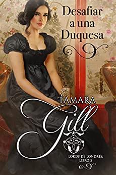 Desafiar  a  una  Duquesa  (Lords  de  Londres  5)  |  Tamara  Gill